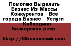  Помогаю Выделить Бизнес Из Массы Конкурентов - Все города Бизнес » Услуги   . Кабардино-Балкарская респ.